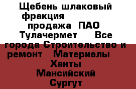 Щебень шлаковый фракция 10-80, 20-40 продажа (ПАО «Тулачермет») - Все города Строительство и ремонт » Материалы   . Ханты-Мансийский,Сургут г.